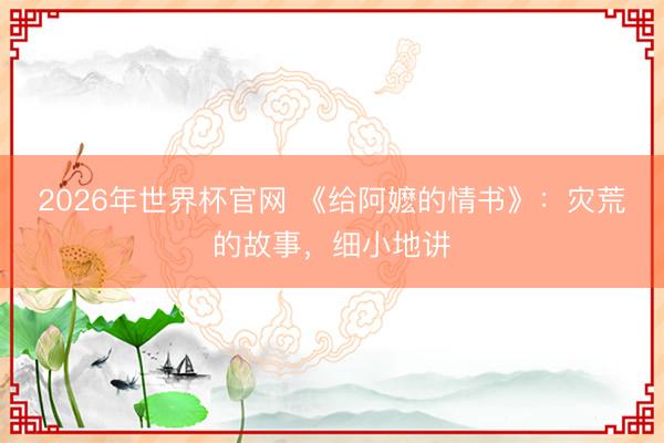 2026年世界杯官网 《给阿嬷的情书》：灾荒的故事，细小地讲