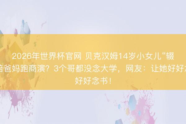 2026年世界杯官网 贝克汉姆14岁小女儿“辍学”陪爸妈跑商演？3个哥都没念大学，网友：让她好好念书！