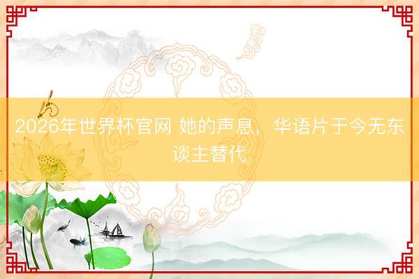 2026年世界杯官网 她的声息，华语片于今无东谈主替代