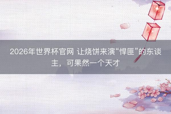 2026年世界杯官网 让烧饼来演“悍匪”的东谈主，可果然一个天才