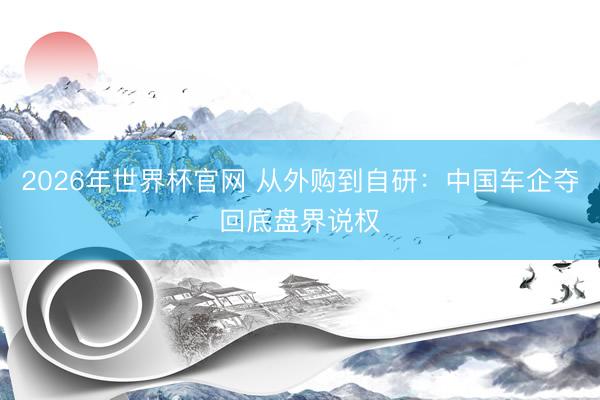2026年世界杯官网 从外购到自研:中国车企夺回底盘界说权