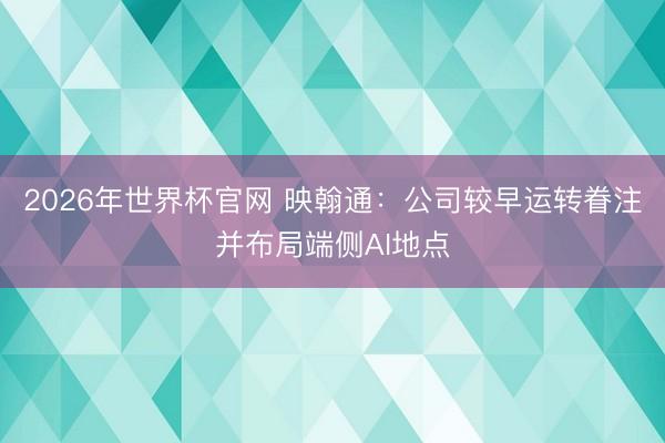 2026年世界杯官网 映翰通:公司较早运转眷注并布局端侧AI地点