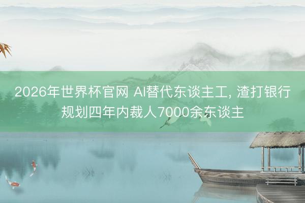 2026年世界杯官网 AI替代东谈主工, 渣打银行规划四年内裁人7000余东谈主