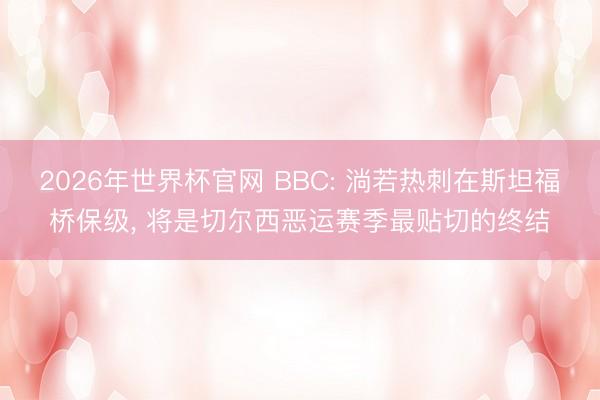 2026年世界杯官网 BBC: 淌若热刺在斯坦福桥保级， 将是切尔西恶运赛季最贴切的终结