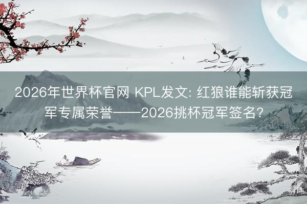 2026年世界杯官网 KPL发文: 红狼谁能斩获冠军专属荣誉——2026挑杯冠军签名?
