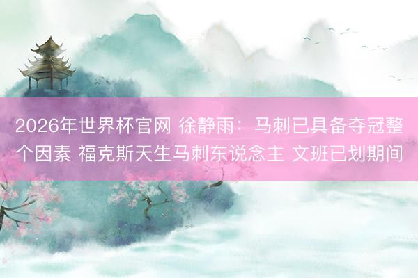2026年世界杯官网 徐静雨：马刺已具备夺冠整个因素 福克斯天生马刺东说念主 文班已划期间