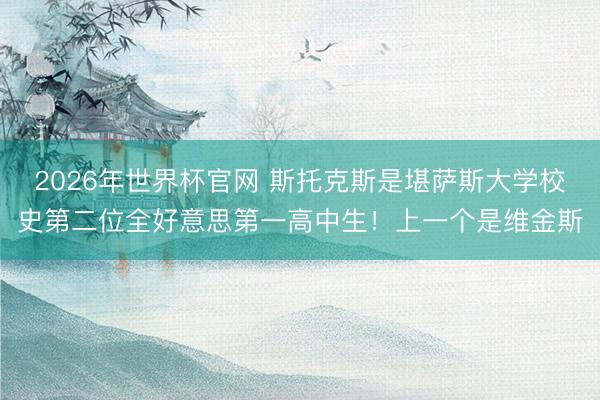2026年世界杯官网 斯托克斯是堪萨斯大学校史第二位全好意思第一高中生！上一个是维金斯