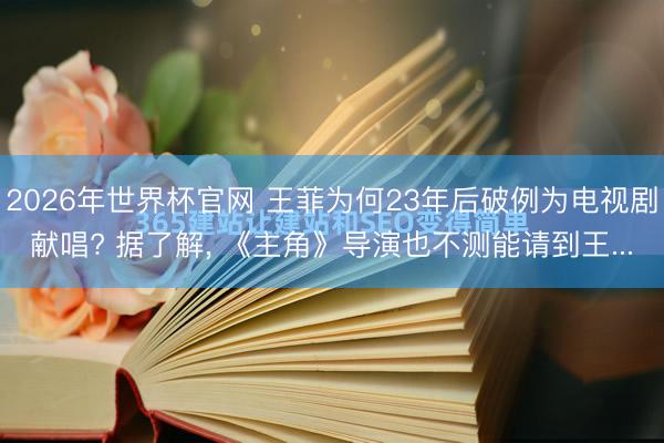2026年世界杯官网 王菲为何23年后破例为电视剧献唱? 据了解, 《主角》导演也不测能请到王...