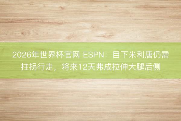 2026年世界杯官网 ESPN：目下米利唐仍需拄拐行走，将来12天弗成拉伸大腿后侧
