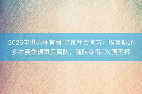 2026年世界杯官网 皇家社会官方：埃鲁斯通多本赛季规章后离队，随队夺得2次国王杯