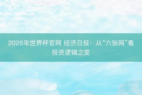 2026年世界杯官网 经济日报:从“六张网”看投资逻辑之变