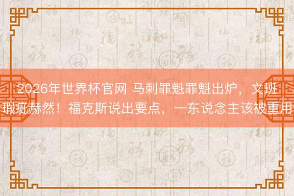 2026年世界杯官网 马刺罪魁罪魁出炉,文班瑕疵赫然!福克斯说出要点,一东说念主该被重用