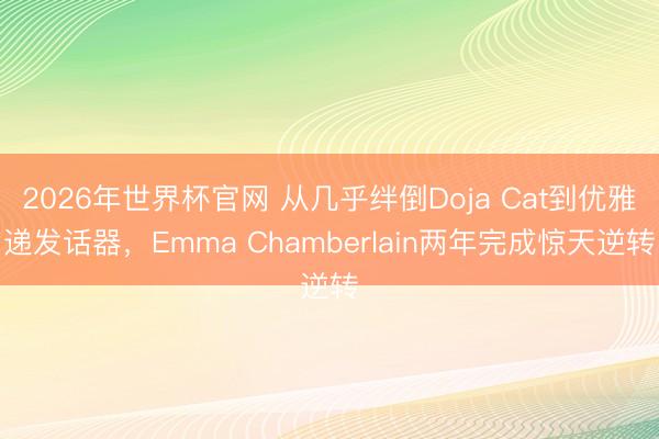 2026年世界杯官网 从几乎绊倒Doja Cat到优雅递发话器，Emma Chamberlain两年完成惊天逆转