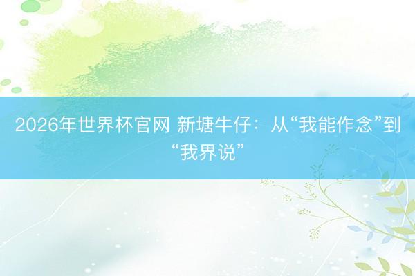 2026年世界杯官网 新塘牛仔：从“我能作念”到“我界说”