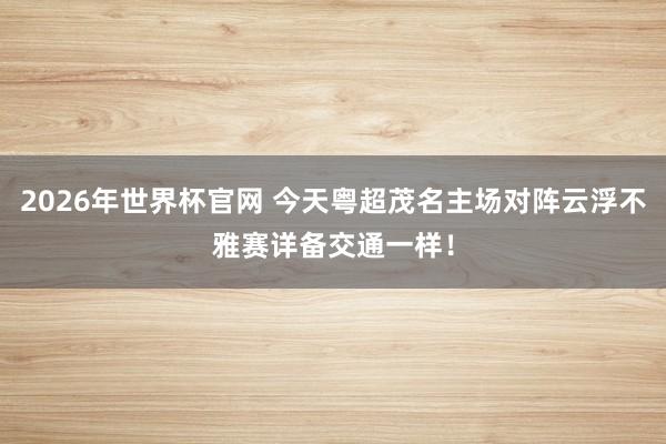 2026年世界杯官网 今天粤超茂名主场对阵云浮不雅赛详备交通一样!