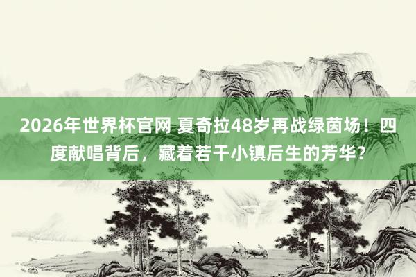 2026年世界杯官网 夏奇拉48岁再战绿茵场！四度献唱背后，藏着若干小镇后生的芳华？